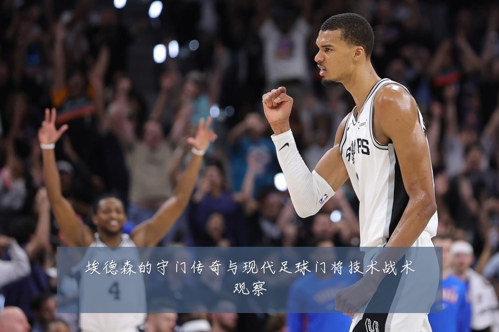 埃德森的守门传奇与现代足球门将技术战术观察
